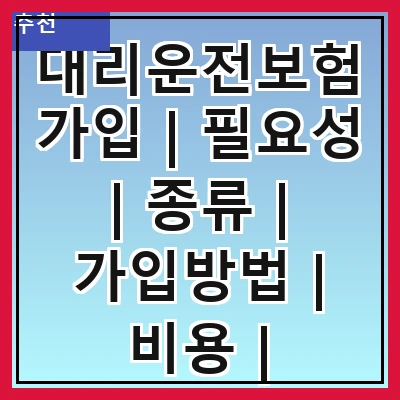 대리운전보험가입 | 필요성 | 종류 | 가입방법 | 비용 | 주의사항 | 혜택 | 추천업체