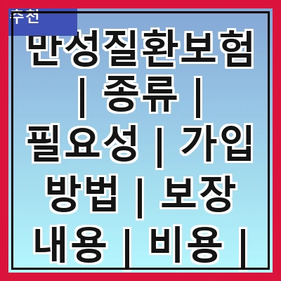 만성질환보험 | 종류 | 필요성 | 가입 방법 | 보장 내용 | 비용 | 주의사항 | 추천 상품