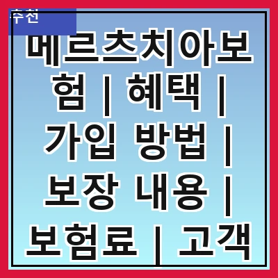 메르츠치아보험 | 혜택 | 가입 방법 | 보장 내용 | 보험료 | 고객 후기 | 비교 분석 | 자주 묻는 질문