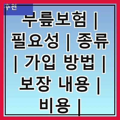 무릎보험 | 필요성 | 종류 | 가입 방법 | 보장 내용 | 비용 | 주의사항 | 추천 상품