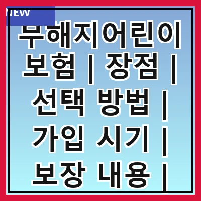 무해지어린이보험 | 장점 | 선택 방법 | 가입 시기 | 보장 내용 | 보험료 비교 | 추천 상품 | 주의 사항 | 후기