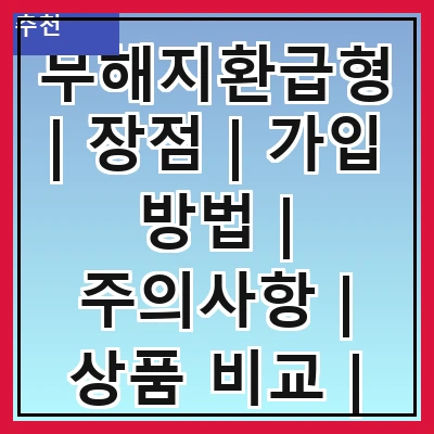 무해지환급형 | 장점 | 가입 방법 | 주의사항 | 상품 비교 | 추천 상품 | 실속 계산기 | 고객 후기