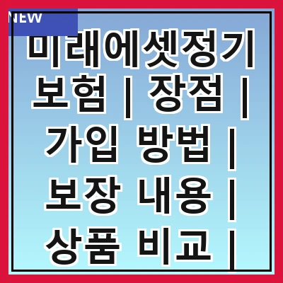 미래에셋정기보험 | 장점 | 가입 방법 | 보장 내용 | 상품 비교 | 고객 후기 | 주의 사항 | FAQ