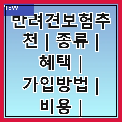반려견보험추천 | 종류 | 혜택 | 가입방법 | 비용 | 추천상품 | 주의사항 | 후기
