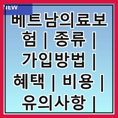 베트남의료보험 | 종류 | 가입방법 | 혜택 | 비용 | 유의사항 | 추천업체 | 자주 묻는 질문