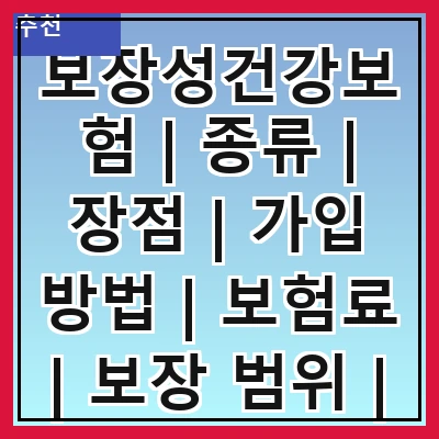 보장성건강보험 | 종류 | 장점 | 가입 방법 | 보험료 | 보장 범위 | 필요성 | 비교 분석