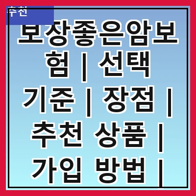 보장좋은암보험 | 선택 기준 | 장점 | 추천 상품 | 가입 방법 | 보험금 청구 | 주의 사항 | 고객 후기