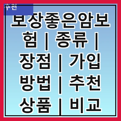 보장좋은암보험 | 종류 | 장점 | 가입 방법 | 추천 상품 | 비교 분석 | 주의 사항 | 고객 후기