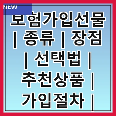 보험가입선물 | 종류 | 장점 | 선택법 | 추천상품 | 가입절차 | 주의사항 | 사례 | FAQ