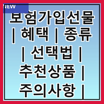 보험가입선물 | 혜택 | 종류 | 선택법 | 추천상품 | 주의사항 | 가입절차 | 활용법 | 사례