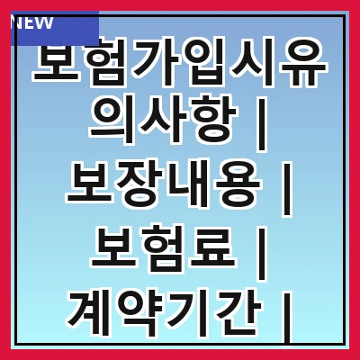 보험가입시유의사항 | 보장내용 | 보험료 | 계약기간 | 면책조항 | 청구절차 | 해지조건 | 추가특약