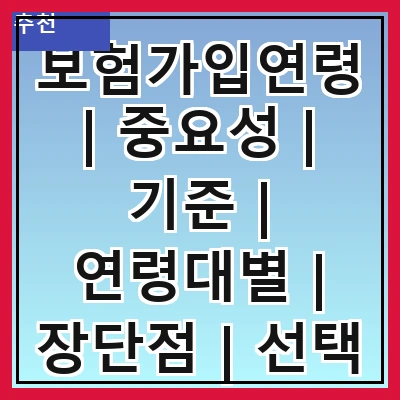 보험가입연령 | 중요성 | 기준 | 연령대별 | 장단점 | 선택 팁 | 자주 하는 질문