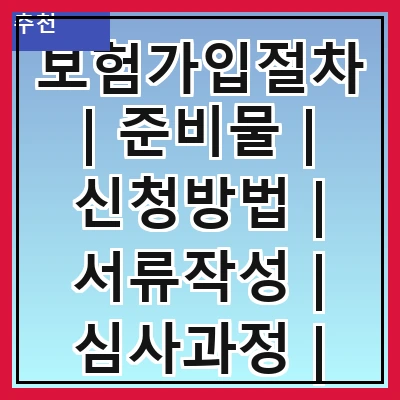 보험가입절차 | 준비물 | 신청방법 | 서류작성 | 심사과정 | 계약체결 | 보험료납부 | 유지관리