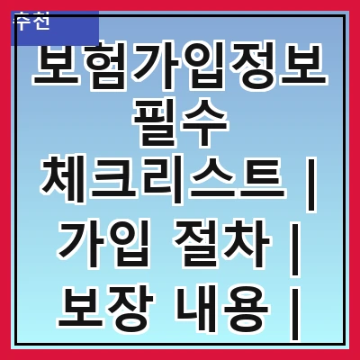 보험가입정보 필수 체크리스트 | 가입 절차 | 보장 내용 | 보험료 계산 | 청구 방법 | 자주 묻는 질문