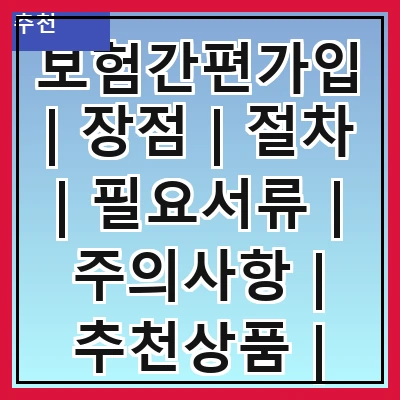 보험간편가입 | 장점 | 절차 | 필요서류 | 주의사항 | 추천상품 | 비교사이트 | 후기 | FAQ