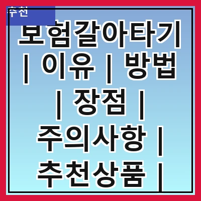 보험갈아타기 | 이유 | 방법 | 장점 | 주의사항 | 추천상품 | 절차 | 사례