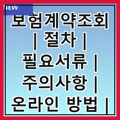 보험계약조회 | 절차 | 필요서류 | 주의사항 | 온라인 방법 | 전화 문의 | 자주 묻는 질문