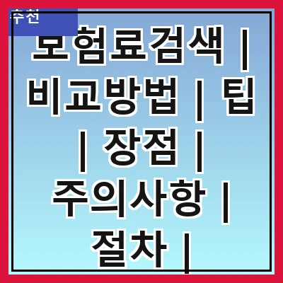 보험료검색 | 비교방법 | 팁 | 장점 | 주의사항 | 절차 | 추천사이트 | 계산기 사용법