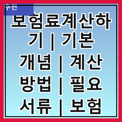 보험료계산하기 | 기본 개념 | 계산 방법 | 필요 서류 | 보험 종류 | 할인 혜택 | 주의 사항 | 자주 하는 질문