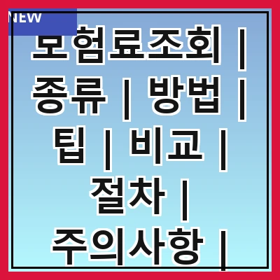 보험료조회 | 종류 | 방법 | 팁 | 비교 | 절차 | 주의사항 | 혜택