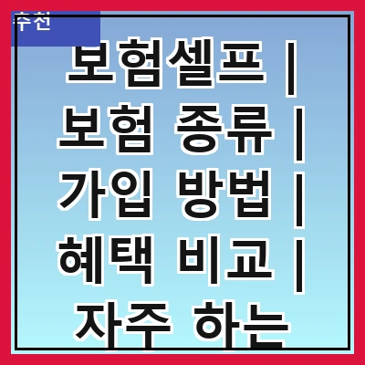 보험셀프 | 보험 종류 | 가입 방법 | 혜택 비교 | 자주 하는 실수 | 추천 상품 | 관리 팁 | 고객 후기