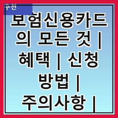 보험신용카드의 모든 것 | 혜택 | 신청 방법 | 주의사항 | 추천 카드