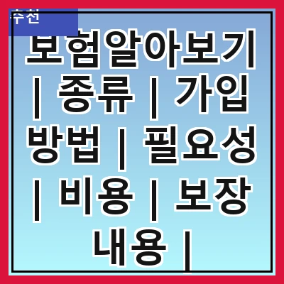 보험알아보기 | 종류 | 가입 방법 | 필요성 | 비용 | 보장 내용 | 주의사항 | 추천 상품 | 팁
