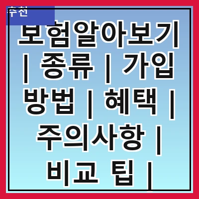 보험알아보기 | 종류 | 가입 방법 | 혜택 | 주의사항 | 비교 팁 | 추천 상품 | 자주 묻는 질문