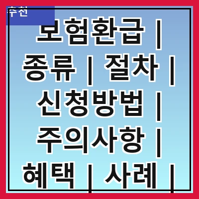 보험환급 | 종류 | 절차 | 신청방법 | 주의사항 | 혜택 | 사례 | FAQ