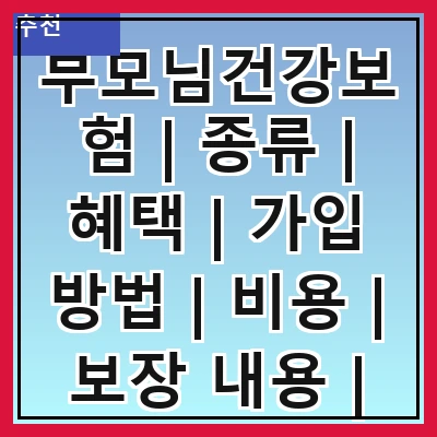 부모님건강보험 | 종류 | 혜택 | 가입 방법 | 비용 | 보장 내용 | 주의 사항 | 추천 상품