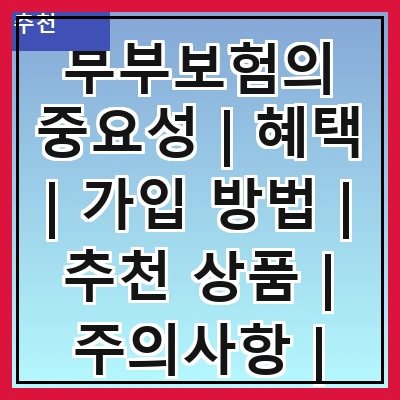 부부보험의 중요성 | 혜택 | 가입 방법 | 추천 상품 | 주의사항 | 비교 분석