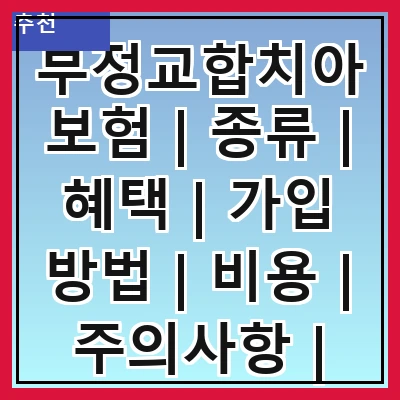 부정교합치아보험 | 종류 | 혜택 | 가입 방법 | 비용 | 주의사항 | 추천 상품 | 후기