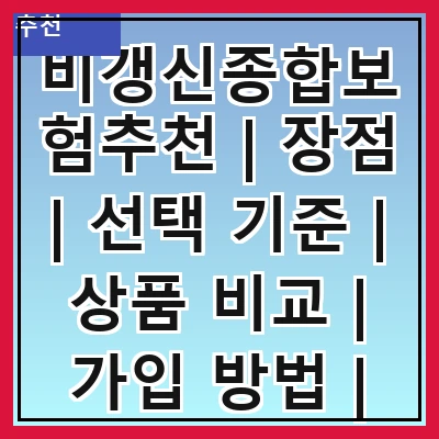 비갱신종합보험추천 | 장점 | 선택 기준 | 상품 비교 | 가입 방법 | 추천 상품 | 주의 사항 | 고객 후기