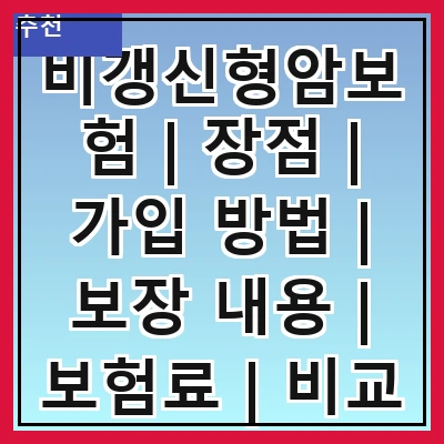 비갱신형암보험 | 장점 | 가입 방법 | 보장 내용 | 보험료 | 비교 분석 | 추천 상품 | 주의 사항