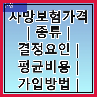 사망보험가격 | 종류 | 결정요인 | 평균비용 | 가입방법 | 보장내용 | 비교사이트 | 추천상품