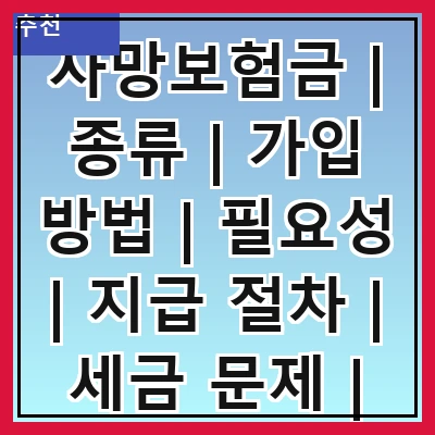 사망보험금 | 종류 | 가입 방법 | 필요성 | 지급 절차 | 세금 문제 | 비교 분석 | 추천 상품
