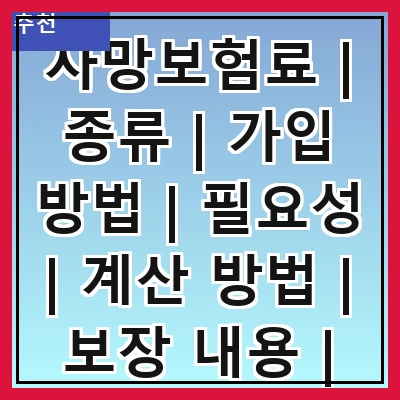 사망보험료 | 종류 | 가입 방법 | 필요성 | 계산 방법 | 보장 내용 | 주의 사항 | 추천 상품 | 비교 사이트