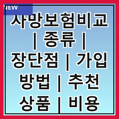 사망보험비교 | 종류 | 장단점 | 가입 방법 | 추천 상품 | 비용 비교 | 주의 사항 | 실속 팁 | 고객 후기