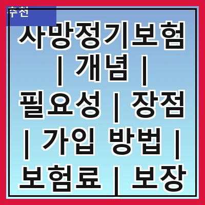 사망정기보험 | 개념 | 필요성 | 장점 | 가입 방법 | 보험료 | 보장 내용 | 비교 분석 | 주의사항