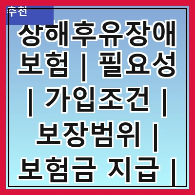 상해후유장애보험 | 필요성 | 가입조건 | 보장범위 | 보험금 지급 | 보험료 비교 | 추천 상품 | 주의사항 | FAQ