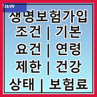 생명보험가입조건 | 기본 요건 | 연령 제한 | 건강 상태 | 보험료 납입 | 보장 내용 | 면책 사항 | 가입 절차