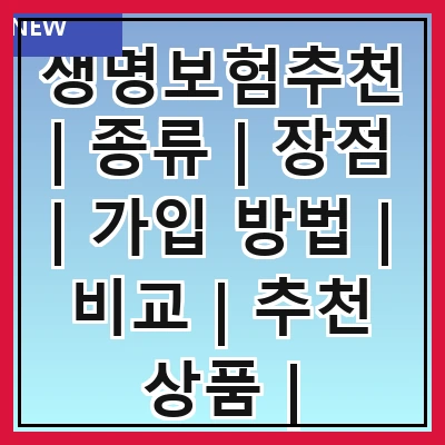 생명보험추천 | 종류 | 장점 | 가입 방법 | 비교 | 추천 상품 | 주의사항 | FAQ