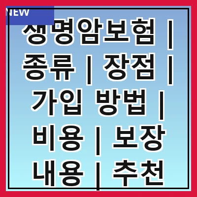 생명암보험 | 종류 | 장점 | 가입 방법 | 비용 | 보장 내용 | 추천 상품 | 주의 사항