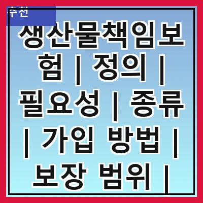 생산물책임보험 | 정의 | 필요성 | 종류 | 가입 방법 | 보장 범위 | 보험금 청구 | 사례 분석 | 주의 사항