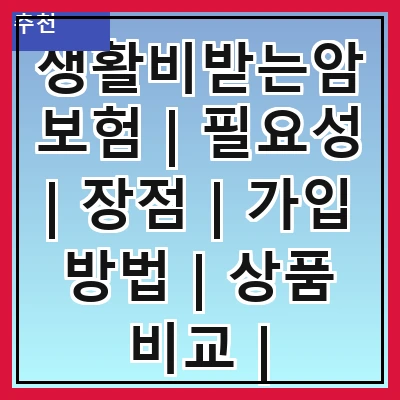 생활비받는암보험 | 필요성 | 장점 | 가입 방법 | 상품 비교 | 주의사항 | 추천 상품 | 사례 연구 | 결론