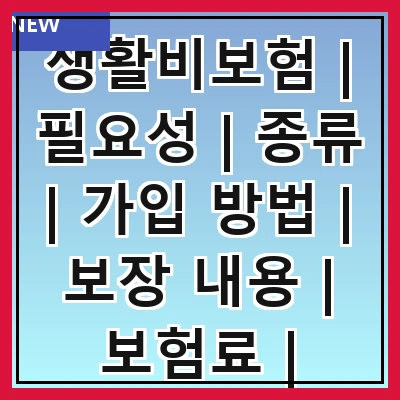 생활비보험 | 필요성 | 종류 | 가입 방법 | 보장 내용 | 보험료 | 주의사항 | 추천 상품 | 사례