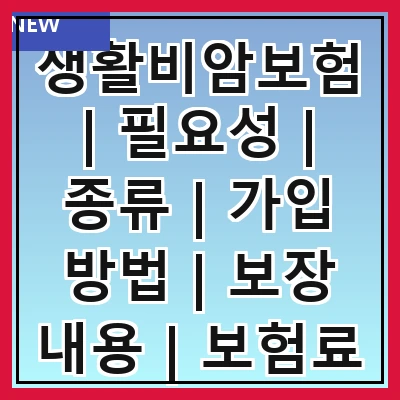 생활비암보험 | 필요성 | 종류 | 가입 방법 | 보장 내용 | 보험료 | 비교 분석 | 추천 상품 | 주의사항