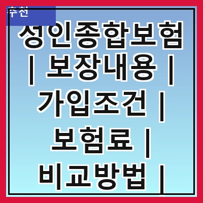 성인종합보험 | 보장내용 | 가입조건 | 보험료 | 비교방법 | 추천상품 | 청구절차 | 주의사항