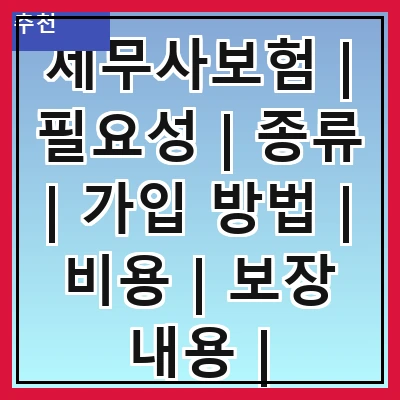 세무사보험 | 필요성 | 종류 | 가입 방법 | 비용 | 보장 내용 | 주의사항 | 추천 보험사