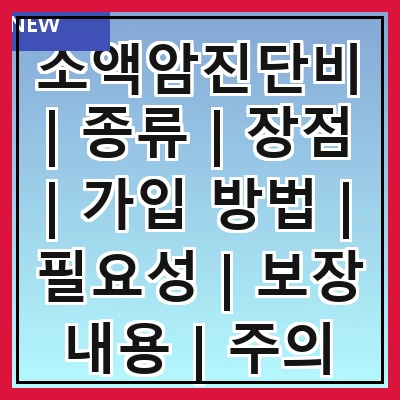 소액암진단비 | 종류 | 장점 | 가입 방법 | 필요성 | 보장 내용 | 주의 사항 | 추천 상품